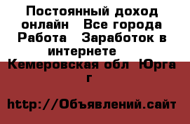 Постоянный доход онлайн - Все города Работа » Заработок в интернете   . Кемеровская обл.,Юрга г.